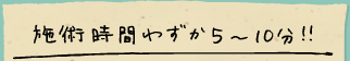 施術時間わずか5～10分！！